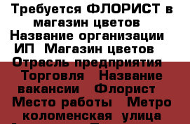 Требуется ФЛОРИСТ в магазин цветов › Название организации ­ ИП “Магазин цветов“ › Отрасль предприятия ­ Торговля › Название вакансии ­ Флорист › Место работы ­ Метро коломенская, улица Андропова Проспект д28/2 › Подчинение ­ Шах › Минимальный оклад ­ 2 000 › Возраст до ­ 50 - Все города, Москва г. Работа » Вакансии   . Челябинская обл.,Карабаш г.
